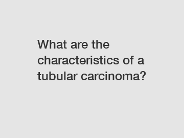 What are the characteristics of a tubular carcinoma?
