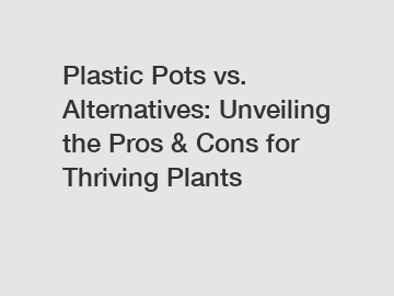 Plastic Pots vs. Alternatives: Unveiling the Pros & Cons for Thriving Plants