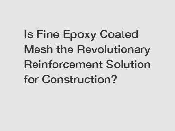 Is Fine Epoxy Coated Mesh the Revolutionary Reinforcement Solution for Construction?