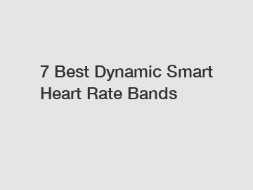 7 Best Dynamic Smart Heart Rate Bands