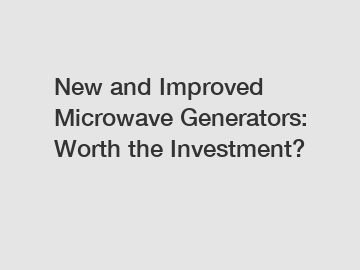 New and Improved Microwave Generators: Worth the Investment?