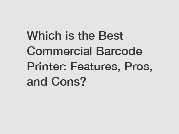 Which is the Best Commercial Barcode Printer: Features, Pros, and Cons?
