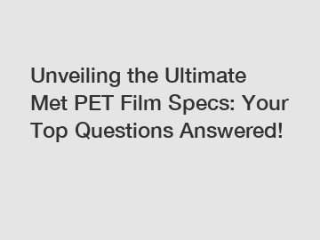 Unveiling the Ultimate Met PET Film Specs: Your Top Questions Answered!