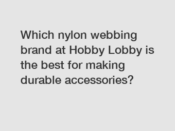 Which nylon webbing brand at Hobby Lobby is the best for making durable accessories?