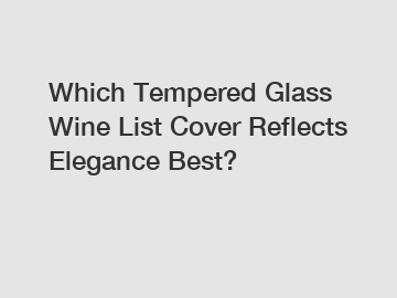 Which Tempered Glass Wine List Cover Reflects Elegance Best?