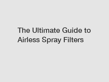 The Ultimate Guide to Airless Spray Filters