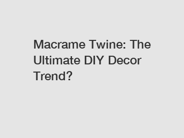 Macrame Twine: The Ultimate DIY Decor Trend?