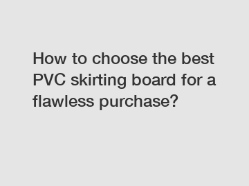 How to choose the best PVC skirting board for a flawless purchase?