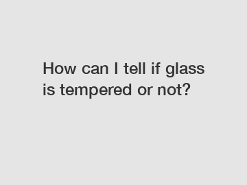 How can I tell if glass is tempered or not?