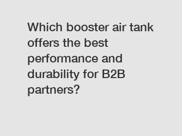 Which booster air tank offers the best performance and durability for B2B partners?