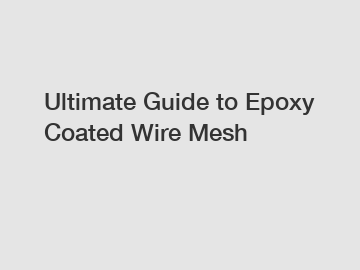 Ultimate Guide to Epoxy Coated Wire Mesh