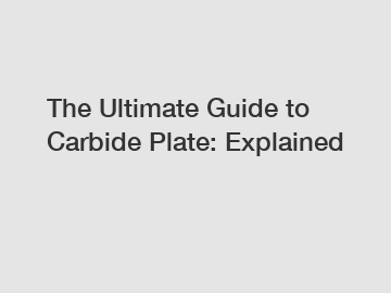 The Ultimate Guide to Carbide Plate: Explained