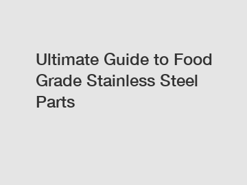 Ultimate Guide to Food Grade Stainless Steel Parts