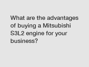 What are the advantages of buying a Mitsubishi S3L2 engine for your business?