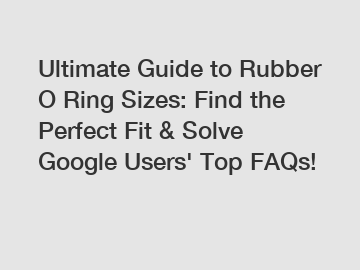 Ultimate Guide to Rubber O Ring Sizes: Find the Perfect Fit & Solve Google Users' Top FAQs!