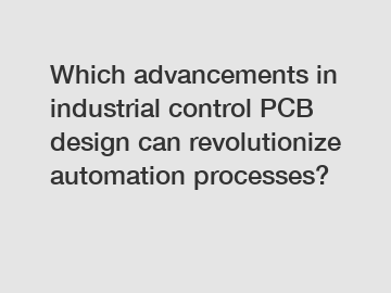 Which advancements in industrial control PCB design can revolutionize automation processes?