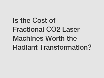Is the Cost of Fractional CO2 Laser Machines Worth the Radiant Transformation?