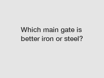 Which main gate is better iron or steel?