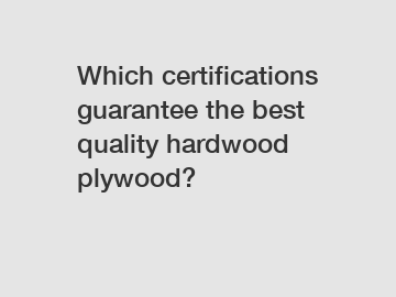 Which certifications guarantee the best quality hardwood plywood?