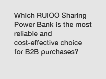 Which RUIOO Sharing Power Bank is the most reliable and cost-effective choice for B2B purchases?