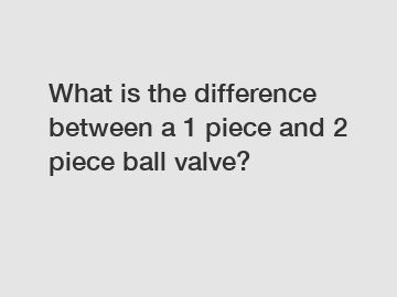 What is the difference between a 1 piece and 2 piece ball valve?