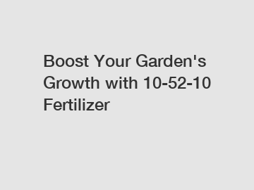 Boost Your Garden's Growth with 10-52-10 Fertilizer