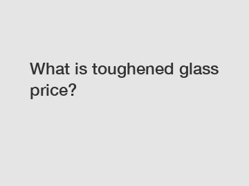 What is toughened glass price?