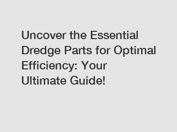 Uncover the Essential Dredge Parts for Optimal Efficiency: Your Ultimate Guide!