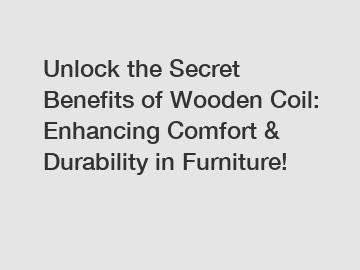 Unlock the Secret Benefits of Wooden Coil: Enhancing Comfort & Durability in Furniture!