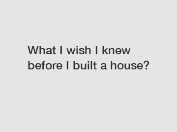 What I wish I knew before I built a house?