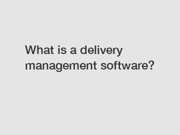 What is a delivery management software?