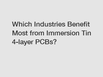 Which Industries Benefit Most from Immersion Tin 4-layer PCBs?