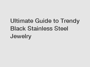 Ultimate Guide to Trendy Black Stainless Steel Jewelry