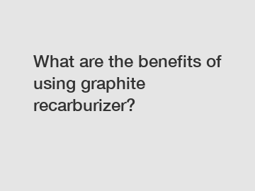 What are the benefits of using graphite recarburizer?