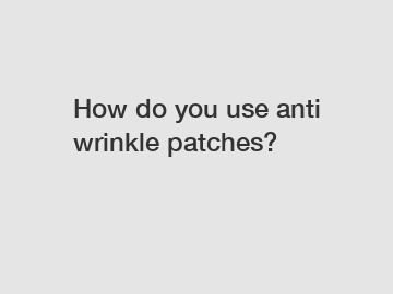 How do you use anti wrinkle patches?