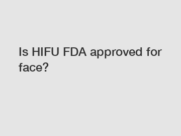Is HIFU FDA approved for face?