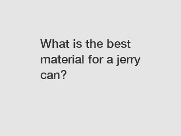 What is the best material for a jerry can?