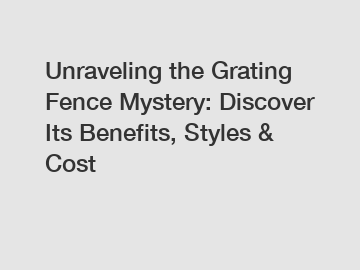 Unraveling the Grating Fence Mystery: Discover Its Benefits, Styles & Cost