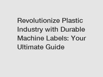 Revolutionize Plastic Industry with Durable Machine Labels: Your Ultimate Guide