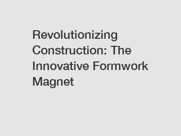 Revolutionizing Construction: The Innovative Formwork Magnet