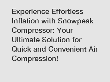 Experience Effortless Inflation with Snowpeak Compressor: Your Ultimate Solution for Quick and Convenient Air Compression!