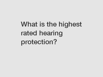 What is the highest rated hearing protection?