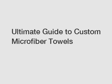 Ultimate Guide to Custom Microfiber Towels