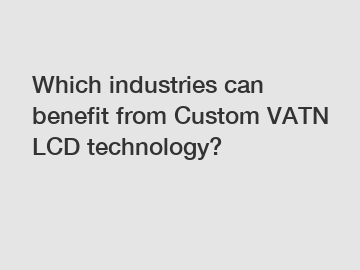 Which industries can benefit from Custom VATN LCD technology?