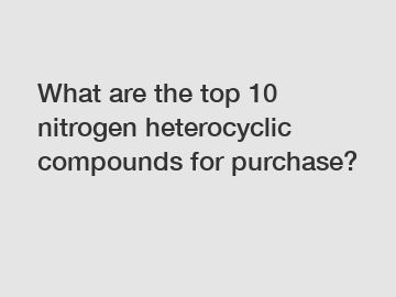 What are the top 10 nitrogen heterocyclic compounds for purchase?