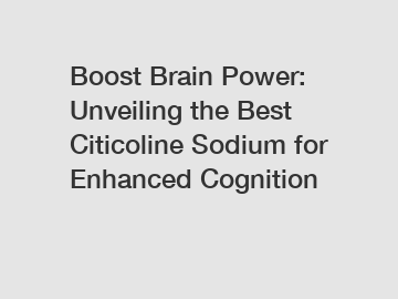 Boost Brain Power: Unveiling the Best Citicoline Sodium for Enhanced Cognition