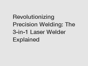 Revolutionizing Precision Welding: The 3-in-1 Laser Welder Explained