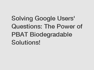 Solving Google Users' Questions: The Power of PBAT Biodegradable Solutions!