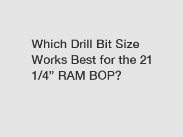 Which Drill Bit Size Works Best for the 21 1/4” RAM BOP?