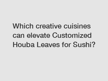 Which creative cuisines can elevate Customized Houba Leaves for Sushi?